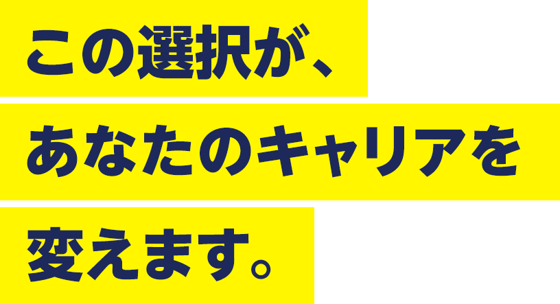 この選択が、あなたのキャリアを変えます。