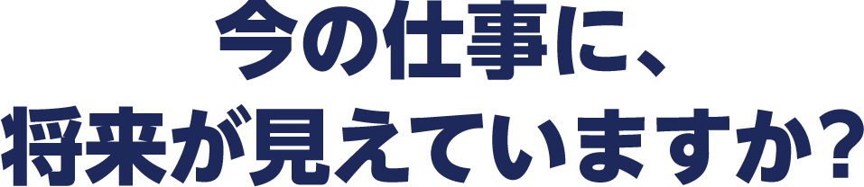 今の仕事に、将来が見えていますか？