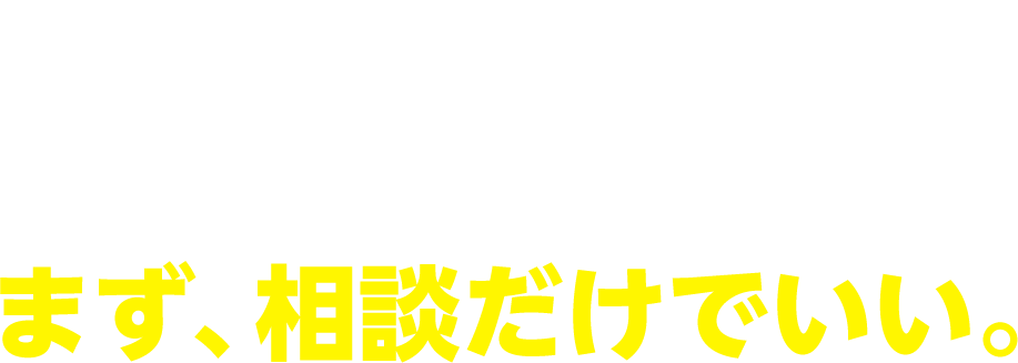 ここまで読んだあなたへ。まず、相談だけでいい。