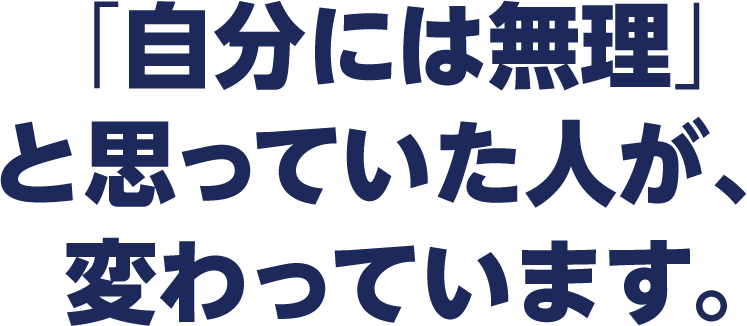 「自分には無理」と思っていた人が、変わっています。