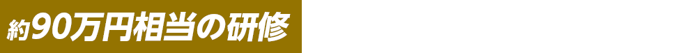 約90万円相当の研修が、完全無料で受けられます。