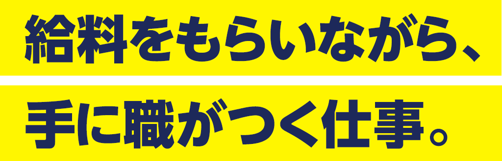 給料をもらいながら、手に職がつく仕事。